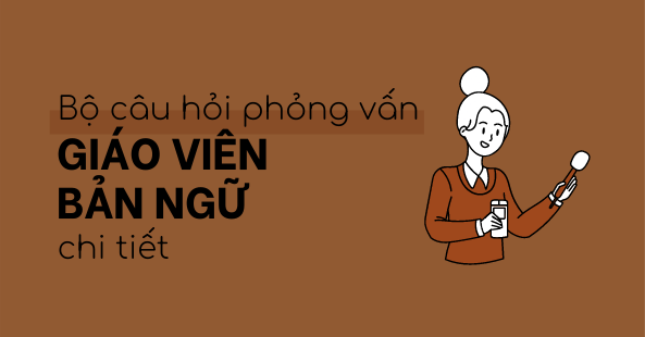 Bộ Câu Hỏi Phỏng Vấn Giáo Viên Bản Ngữ Chi Tiết