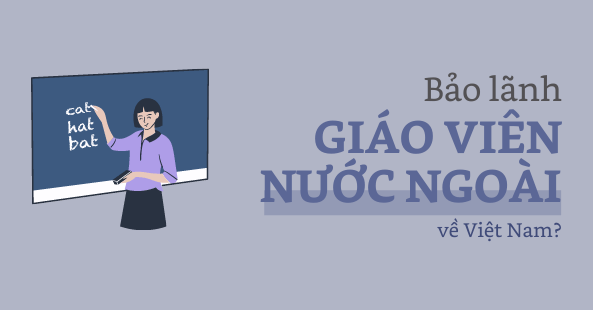 Bảo lãnh giáo viên nước ngoài về Việt Nam, liệu có nên