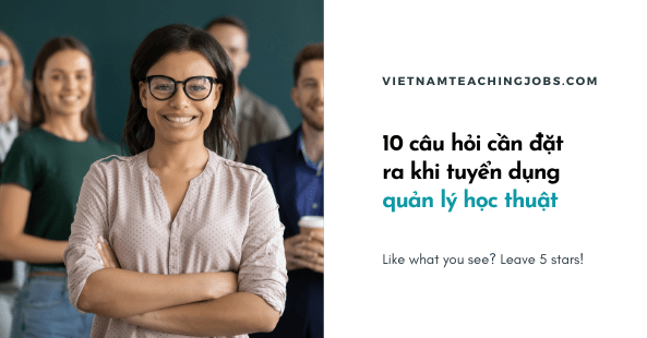 10 câu hỏi cần đặt ra khi tuyển dụng quản lý học thuật