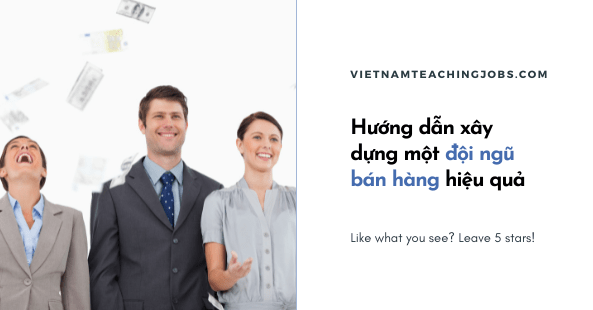 Hướng dẫn xây dựng một đội ngũ bán hàng (sales team) vững vàng, hiệu quả