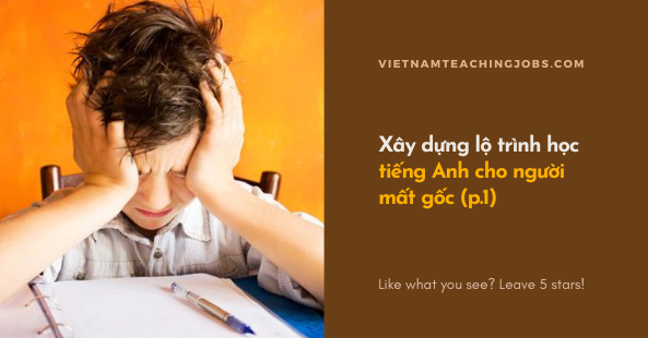 Xây dựng lộ trình học tiếng Anh cho người mất gốc (p.1)