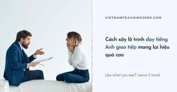 Cách xây lộ trình dạy tiếng Anh giao tiếp mang lại hiệu quả cao