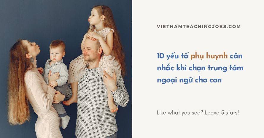 10 yếu tố phụ huynh cân nhắc khi chọn trung tâm ngoại ngữ cho con