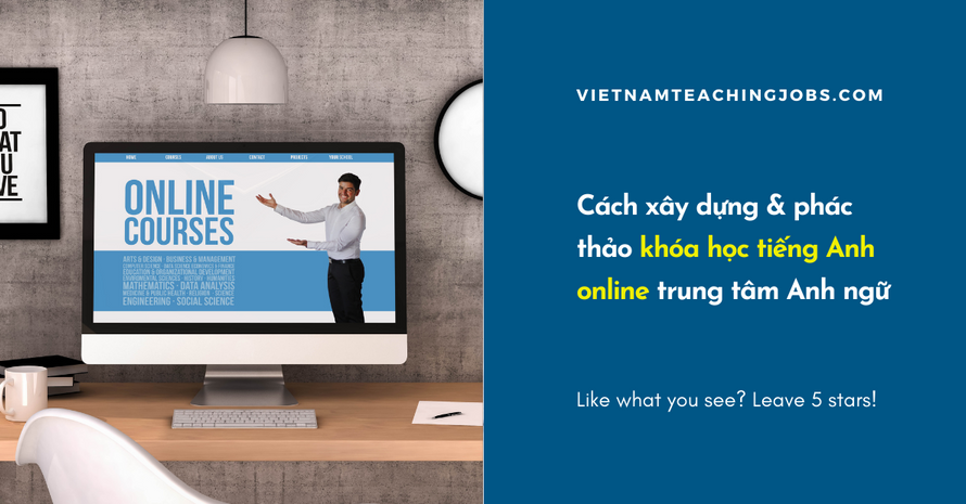 Cách xây dựng & phác thảo khóa học tiếng Anh online trung tâm Anh ngữ