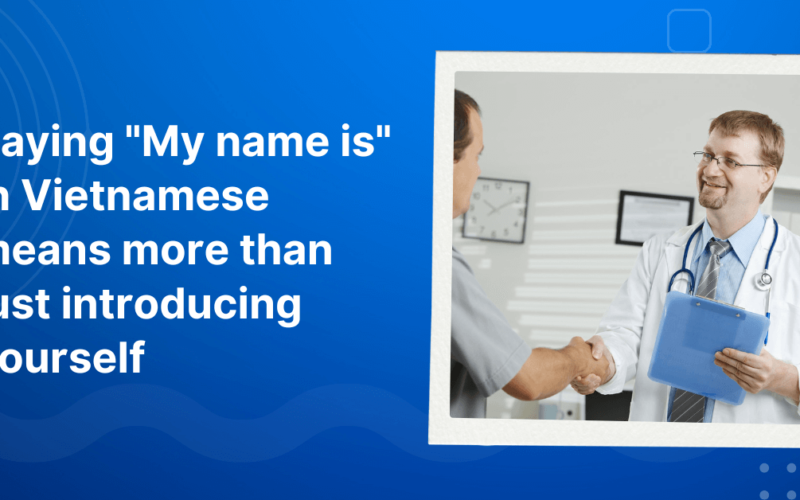 Saying “My name is” in Vietnamese means more than just introducing yourself