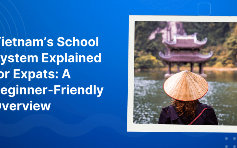 Vietnam’s School System Explained for Expats: A Beginner-Friendly Overview